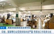 印度服装等行业受美关税冲击严重，寻求出口市场多元化