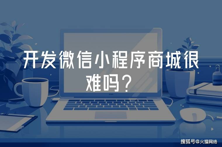开发微信小程序商城很难吗？