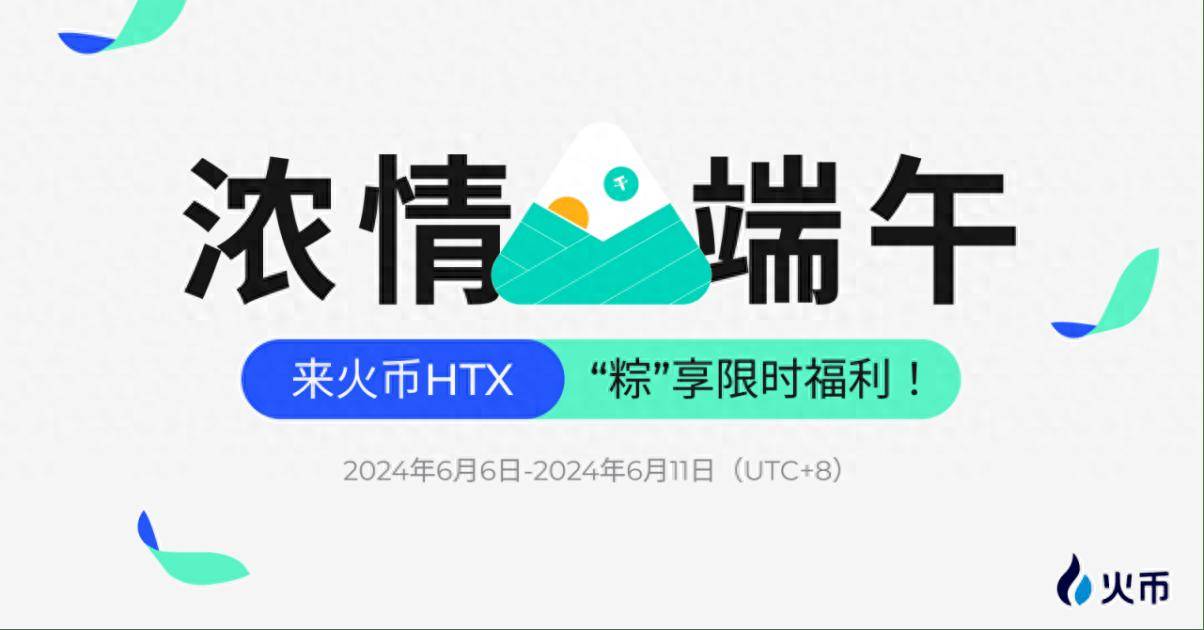“粽”享端午：火币HTX多业务线开启限时福利活动